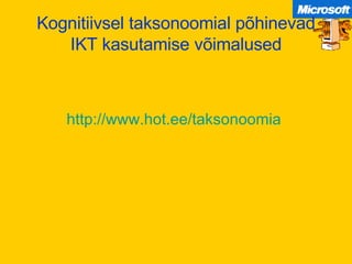 Kognitiivsel taksonoomial põhinevad IKT kasutamise võimalused http:// www . hot .ee/taksonoomia   