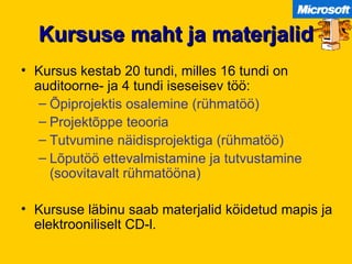 Kursuse maht ja materjalid Kursus kestab 20 tundi, milles 16 tundi on auditoorne- ja 4 tundi iseseisev töö: Õpiprojektis osalemine (rühmatöö) Projektõppe teooria Tutvumine näidisprojektiga (rühmatöö) Lõputöö ettevalmistamine ja tutvustamine (soovitavalt rühmatööna) Kursuse läbinu saab materjalid köidetud mapis ja elektrooniliselt CD-l. 