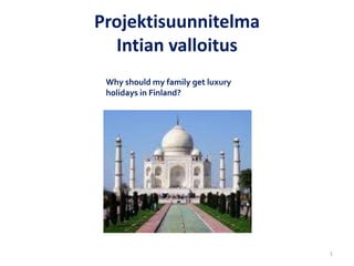 ProjektisuunnitelmaIntian valloitus Why should my family get luxury holidays in Finland? 1 