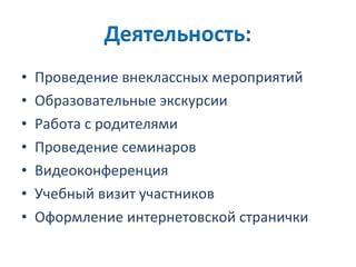 Проведение внеклассных мероприятий Образовательные экскурсии Работа с родителями Проведение семинаров Видеоконференция Учебный визит участников Оформление интернетовской странички 