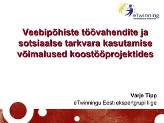 Veebipõhiste töövahendite ja sotsiaalse tarkvara kasutamise võimalused koostööprojektides Varje Tipp eTwinningu Eesti ekspertgrupi liige 