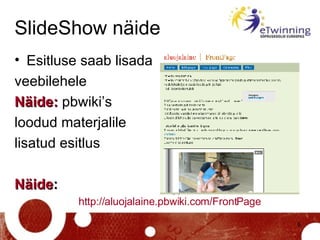 SlideShow näide <ul><li>Esitluse saab lisada  </li></ul><ul><li>veebilehele  </li></ul><ul><li>Näide:  pbwiki’s  </li></ul...