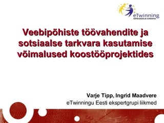 Veebipõhiste töövahendite ja sotsiaalse tarkvara kasutamise võimalused koostööprojektides Varje Tipp, Ingrid Maadvere eTwinningu Eesti ekspertgrupi liikmed 