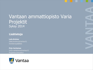 Vantaan ammattiopisto Varia
Projektit
Syksy 2014
Lisätietoja
Laila Bröcker
(laila.brocker(at)vantaa.fi)
Kehittämispäällikkö
Pirjo Vartiainen
(pirjo.vartiainen(at)vantaa.fi)
Projektikoordinaattori
 