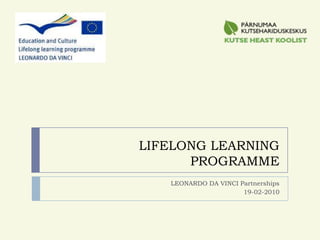 LIFELONG LEARNING PROGRAMME LEONARDO DA VINCI Partnerships 19-02-2010 