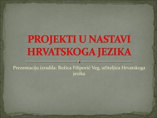 Prezentaciju izradila: Božica Filipović Veg, učiteljica Hrvatskoga
jezika
 
