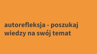 autorefleksja - poszukaj
wiedzy na swój temat
 