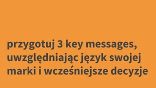 przygotuj 3 key messages,
uwzględniając język swojej
marki i wcześniejsze decyzje
 