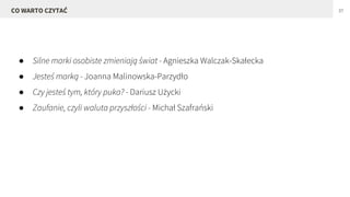 ● Silne marki osobiste zmieniają świat - Agnieszka Walczak-Skałecka
● Jesteś marką - Joanna Malinowska-Parzydło
● Czy jesteś tym, który puka? - Dariusz Użycki
● Zaufanie, czyli waluta przyszłości - Michał Szafrański
37CO WARTO CZYTAĆ
 