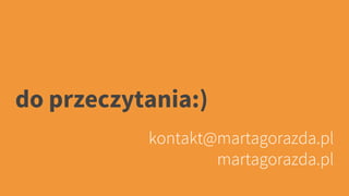 do przeczytania:)
kontakt@martagorazda.pl
martagorazda.pl
 