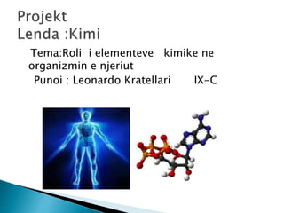 Tema:Roli i elementeve kimike ne
organizmin e njeriut
Punoi : Leonardo Kratellari IX-C
 