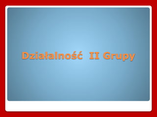 Działalność II Grupy
 