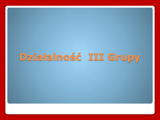 Działalność III Grupy
 