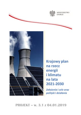 Krajowy plan
na rzecz
energii
i klimatu
na lata
2021-2030
Założenia i cele oraz
polityki i działania
PROJEKT – w. 3.1 z 04.01.2019
 