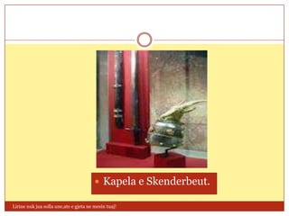  Kapela e Skenderbeut.

Lirine nuk jua solla une,ate e gjeta ne mesin tuaj!
 