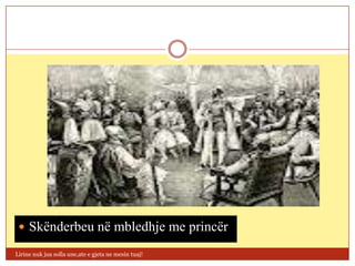  Skënderbeu në mbledhje me princër

Lirine nuk jua solla une,ate e gjeta ne mesin tuaj!
 