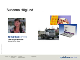 Maj2010©ApotekensServiceAB
Senast ändrad:
2013-06-02
Fastställd av:Författare:
Susanna Höglund
Version: 1.0
Susanna Höglund
Chef Projektkontoret
Certified Scrum Master
 