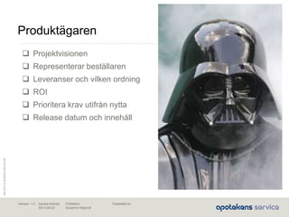 Maj2010©ApotekensServiceAB
Senast ändrad:
2013-06-02
Fastställd av:Författare:
Susanna Höglund
Version: 1.0
Produktägaren
 Projektvisionen
 Representerar beställaren
 Leveranser och vilken ordning
 ROI
 Prioritera krav utifrån nytta
 Release datum och innehåll
 