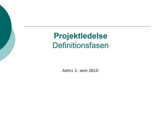 Projektledelse
Definitionsfasen


  Adm1 2. sem 2010
 