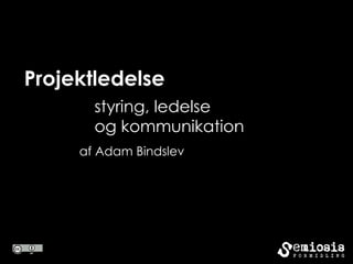 Projektledelse
       styring, ledelse
       og kommunikation
     af Adam Bindslev
 