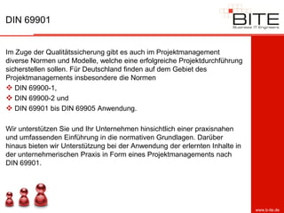 DIN 69901


Im Zuge der Qualitätssicherung gibt es auch im Projektmanagement
diverse Normen und Modelle, welche eine erfolgreiche Projektdurchführung
sicherstellen sollen. Für Deutschland finden auf dem Gebiet des
Projektmanagements insbesondere die Normen
 DIN 69900-1,
 DIN 69900-2 und
 DIN 69901 bis DIN 69905 Anwendung.

Wir unterstützen Sie und Ihr Unternehmen hinsichtlich einer praxisnahen
und umfassenden Einführung in die normativen Grundlagen. Darüber
hinaus bieten wir Unterstützung bei der Anwendung der erlernten Inhalte in
der unternehmerischen Praxis in Form eines Projektmanagements nach
DIN 69901.




                                                                             www.b-ite.de
 
