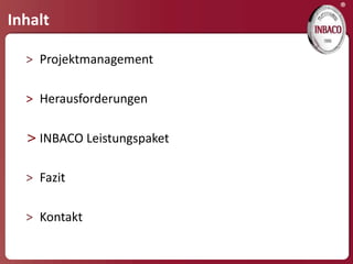 ®
Inhalt

  > Projektmanagement

  > Herausforderungen

  > INBACO Leistungspaket

  > Fazit

  > Kontakt
 