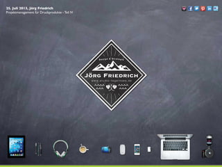 25. Juli 2013, Jörg Friedrich
Projektmanagement für Druckprodukte - Teil IV
 