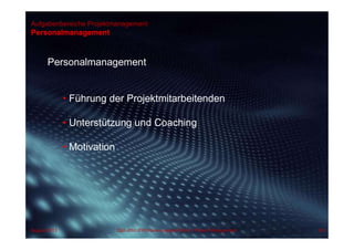 Aufgabenbereiche Projektmanagement
Personalmanagement
Personalmanagement
• Führung der Projektmitarbeitenden
• Unterstützung und Coaching
• Motivation
August 2013 Dipl.-Kfm.(FH) Hans-Juergen Bruhn | Project Management 69
 