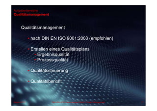 Aufgabenbereiche
Qualitätsmanagement
Qualitätsmanagement
• nach DIN EN ISO 9001:2008 (empfohlen)
• Erstellen eines Qualitätsplans
• Ergebnisqualität
• Prozessqualität
• Qualitätssteuerung
• Qualitätsbericht
August 2013 Dipl.-Kfm.(FH) Hans-Juergen Bruhn | Project Management 71
 