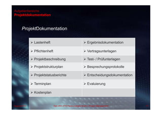 Aufgabenbereiche
Projektdokumentation
ProjektDokumentation
 Lastenheft  Ergebnisdokumentation
 Pflichtenheft  Vertragsunterlagen
 Projektbeschreibung  Test- / Prüfunterlagen
 Projektstrukturplan  Besprechungsprotokolle
 Projektstatusberichte  Entscheidungsdokumentation
 Terminplan  Evaluierung
 Kostenplan
August 2013 Dipl.-Kfm.(FH) Hans-Juergen Bruhn | Project Management 75
 