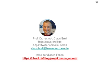 31
Prof. Dr. rer. nat. Claus Brell
http://claus-brell.de
https://twitter.com/clausbrell
claus.brell@hs-niederrrhein.de
Texte zur diesen Folien:
https://cbrell.de/blog/projektmanagement/
 