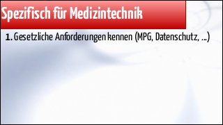Spezifisch für Medizintechnik
1. Gesetzliche Anforderungen kennen (MPG, Datenschutz, ...)

 