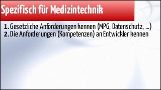 Spezifisch für Medizintechnik
1. Gesetzliche Anforderungen kennen (MPG, Datenschutz, ...)
2. Die Anforderungen (Kompetenzen) an Entwickler kennen

 