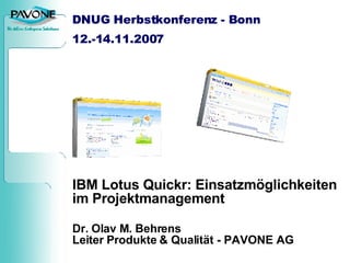 DNUG Herbstkonferenz - Bonn 12.-14.11.2007 IBM Lotus Quickr: Einsatzmöglichkeiten im Projektmanagement Dr. Olav M. Behrens Leiter Produkte & Qualität - PAVONE AG 