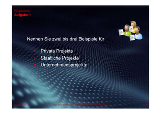 Projektarten
Aufgabe 1
Nennen Sie zwei bis drei Beispiele für
• Private Projekte
• Staatliche Projekte
• Unternehmensprojekte
49Dipl.-Kfm.(FH) Hans-Juergen Bruhn | Project ManagementAugust 2013
 