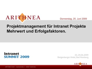 Donnerstag, 25. Juni 2009


  Projektmanagement für Intranet Projekte
  Mehrwert und Erfolgsfaktoren.




ARITHNEA GmbH ▪ Eschenstraße 2 ▪ 82024 Taufkirchen
 
