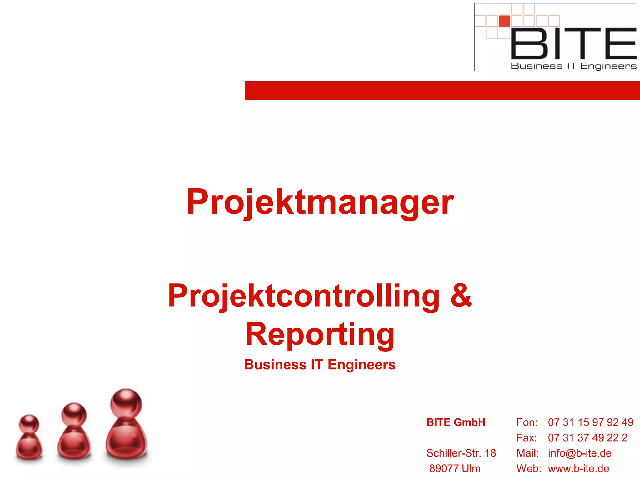 Projektmanager
Projektcontrolling &
Reporting
Business IT Engineers
BITE GmbH Fon: 07 31 15 97 92 49
Fax: 07 31 37 49 22 2
Schiller-Str. 18 Mail: info@b-ite.de
89077 Ulm Web: www.b-ite.de