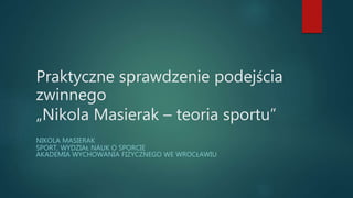 Praktyczne sprawdzenie podejścia
zwinnego
„Nikola Masierak – teoria sportu”
NIKOLA MASIERAK
SPORT, WYDZIAŁ NAUK O SPORCIE
AKADEMIA WYCHOWANIA FIZYCZNEGO WE WROCŁAWIU
 