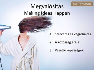 1. Szervezés és végrehajtás
2. A közösség ereje
3. Vezetői képességek
Megvalósítás
Making Ideas Happen
GET THINGS DONE
 