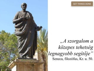 „A szorgalom a
közepes tehetség
legnagyobb segítője”
Seneca, filozófus, Kr. u. 50.
GET THINGS DONE
 