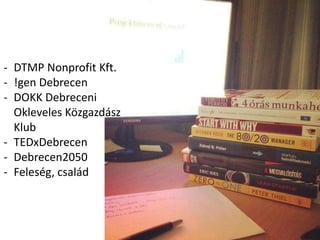 - DTMP Nonprofit Kft.
- !gen Debrecen
- DOKK Debreceni
Okleveles Közgazdász
Klub
- TEDxDebrecen
- Debrecen2050
- Feleség, család
 