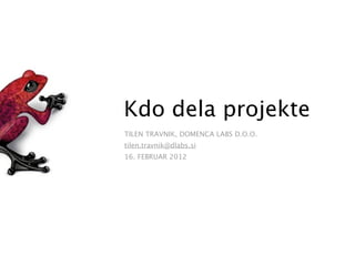 Kdo dela projekte
TILEN TRAVNIK, DOMENCA LABS D.O.O.
tilen.travnik@dlabs.si
16. FEBRUAR 2012
 