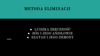 ● LUDZKA ZRĘCZNOŚĆ
● BÓG I JEGO ANIOŁOWIE
● SZATAN I JEGO DEMONY
METODA ELIMINACJI
 