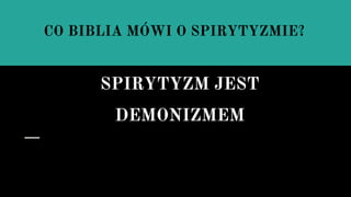 CO BIBLIA MÓWI O SPIRYTYZMIE?
SPIRYTYZM JEST
DEMONIZMEM
 