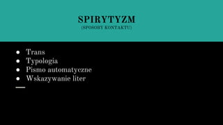 ● Trans
● Typologia
● Pismo automatyczne
● Wskazywanie liter
SPIRYTYZM
(SPOSOBY KONTAKTU)
 