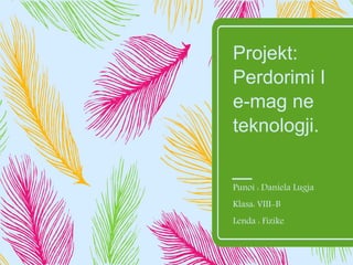 Projekt:
Perdorimi I
e-mag ne
teknologji.
Punoi : Daniela Lugja
Klasa: VIII-B
Lenda : Fizike
 