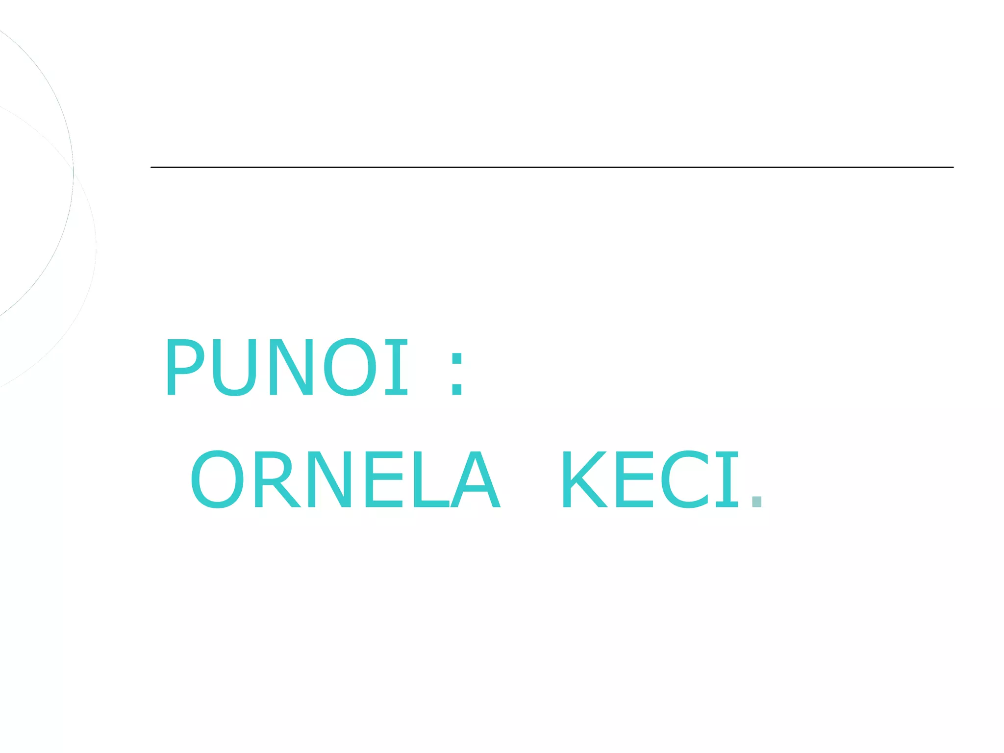 PUNOI :
 ORNELA KECI.
 