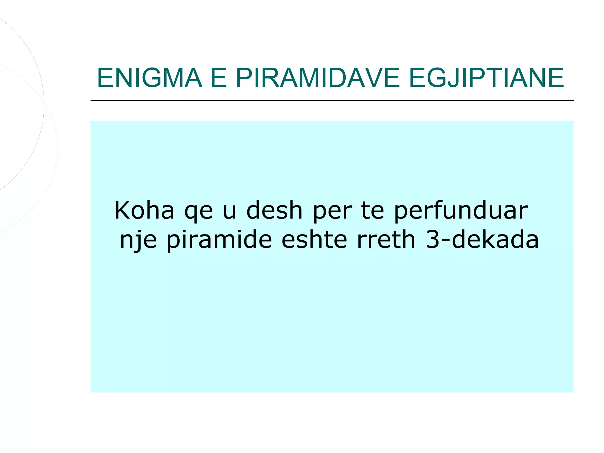 ENIGMA E PIRAMIDAVE EGJIPTIANE



 Koha qe u desh per te perfunduar
 nje piramide eshte rreth 3-dekada
 