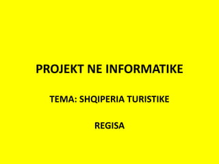 PROJEKT NE INFORMATIKE
TEMA: SHQIPERIA TURISTIKE
REGISA
 