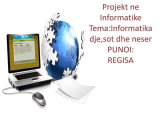 Projekt ne
Informatike
Tema:Informatika
dje,sot dhe neser
PUNOI:
REGISA
 